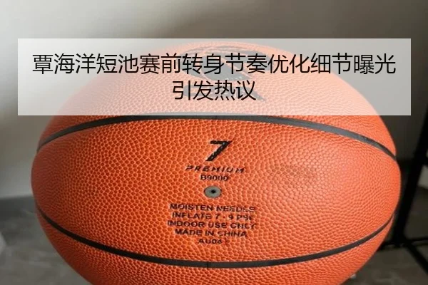 覃海洋短池赛前转身节奏优化细节曝光引发热议
